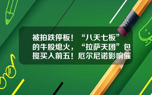 被拍跌停板！“八天七板”的牛股熄火，“拉萨天团”包揽买入前五！厄尔尼诺影响催化，农业板块爆发-股票资讯类图文