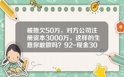 被拖欠50万，对方公司注册资本3000万，这样的生意你敢做吗？92-现金3000支付公司开办费