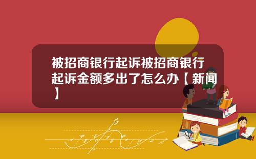 被招商银行起诉被招商银行起诉金额多出了怎么办【新闻】