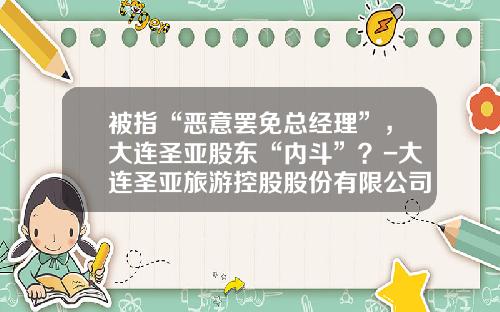 被指“恶意罢免总经理”，大连圣亚股东“内斗”？-大连圣亚旅游控股股份有限公司