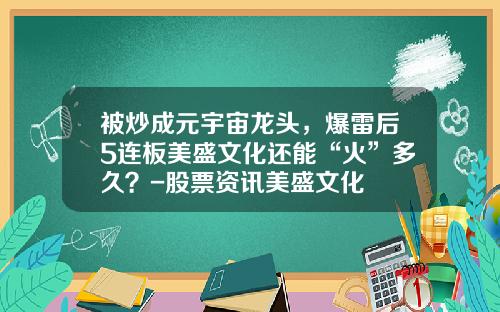 被炒成元宇宙龙头，爆雷后5连板美盛文化还能“火”多久？-股票资讯美盛文化