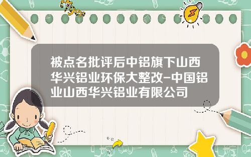 被点名批评后中铝旗下山西华兴铝业环保大整改-中国铝业山西华兴铝业有限公司