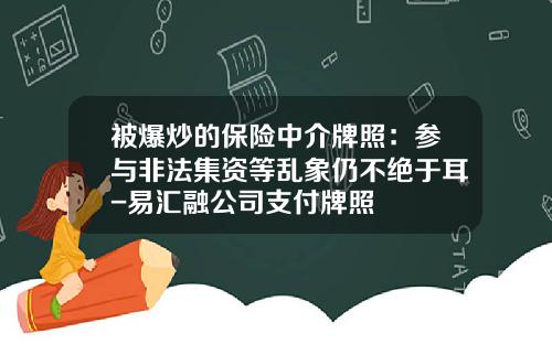 被爆炒的保险中介牌照：参与非法集资等乱象仍不绝于耳-易汇融公司支付牌照