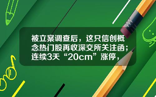 被立案调查后，这只信创概念热门股再收深交所关注函；连续3天“20cm”涨停，赛为智能收关注函丨预警内参（2月3日）-明天系到底有多少壳