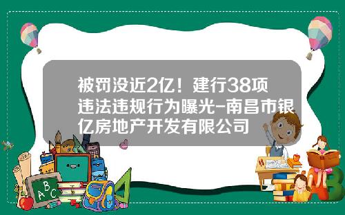被罚没近2亿！建行38项违法违规行为曝光-南昌市银亿房地产开发有限公司
