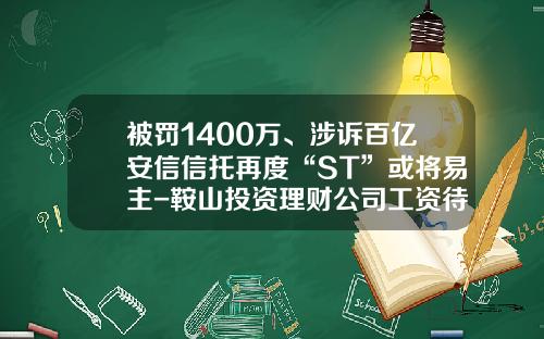 被罚1400万、涉诉百亿安信信托再度“ST”或将易主-鞍山投资理财公司工资待遇是多少