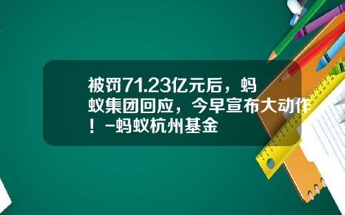 被罚71.23亿元后，蚂蚁集团回应，今早宣布大动作！-蚂蚁杭州基金