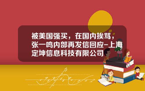 被美国强买，在国内挨骂，张一鸣内部再发信回应-上海定坤信息科技有限公司