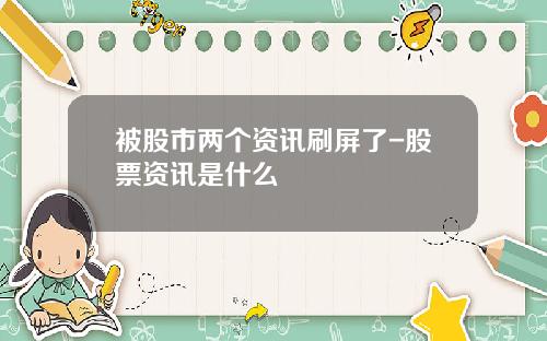 被股市两个资讯刷屏了-股票资讯是什么