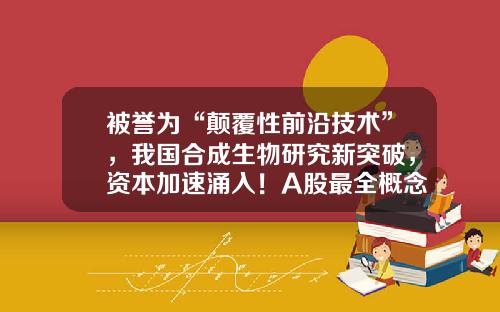 被誉为“颠覆性前沿技术”，我国合成生物研究新突破，资本加速涌入！A股最全概念股出炉，半数市盈率低于30倍-前沿资讯精选股票股吧