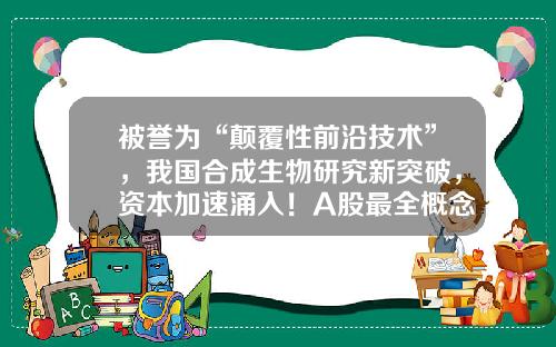 被誉为“颠覆性前沿技术”，我国合成生物研究新突破，资本加速涌入！A股最全概念股出炉，半数市盈率低于30倍-股票前沿资讯最新版下载