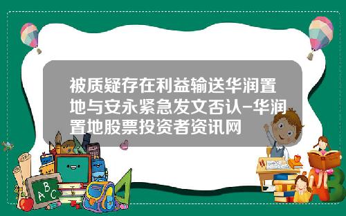 被质疑存在利益输送华润置地与安永紧急发文否认-华润置地股票投资者资讯网