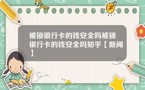 被锁银行卡的钱安全吗被锁银行卡的钱安全吗知乎【新闻】