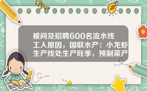 被问及招聘600名流水线工人原因，国联水产：小龙虾生产线处生产旺季，预制菜产能利用率高-四川国联水产开发有限公司