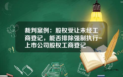 裁判案例：股权受让未经工商登记，能否排除强制执行-上市公司股权工商登记