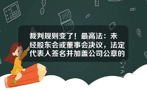 裁判规则变了！最高法：未经股东会或董事会决议，法定代表人签名并加盖公司公章的担保合同无效！-公司设立董事会决议
