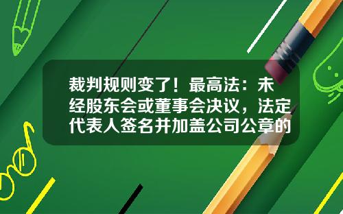 裁判规则变了！最高法：未经股东会或董事会决议，法定代表人签名并加盖公司公章的担保合同无效！-董事会决议多少人签字有效