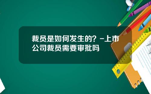 裁员是如何发生的？-上市公司裁员需要审批吗