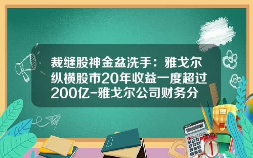 裁缝股神金盆洗手：雅戈尔纵横股市20年收益一度超过200亿-雅戈尔公司财务分析