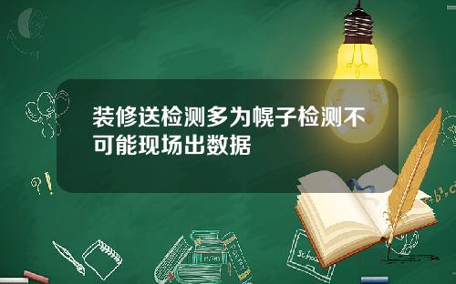 装修送检测多为幌子检测不可能现场出数据