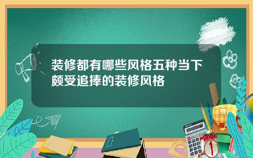 装修都有哪些风格五种当下颇受追捧的装修风格