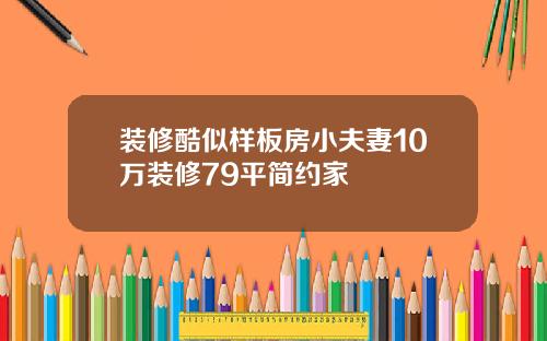 装修酷似样板房小夫妻10万装修79平简约家