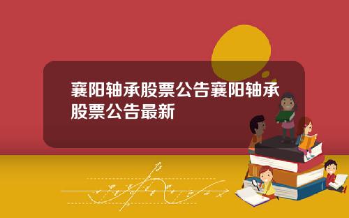 襄阳轴承股票公告襄阳轴承股票公告最新