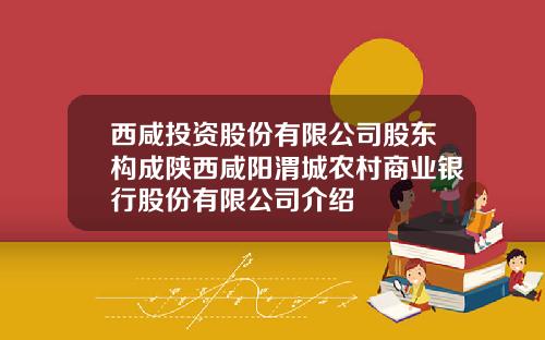 西咸投资股份有限公司股东构成陕西咸阳渭城农村商业银行股份有限公司介绍