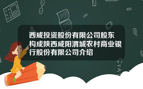 西咸投资股份有限公司股东构成陕西咸阳渭城农村商业银行股份有限公司介绍