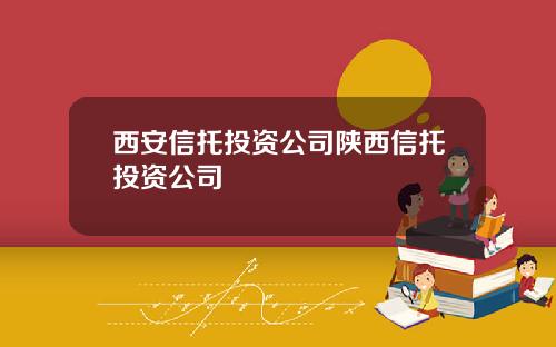 西安信托投资公司陕西信托投资公司