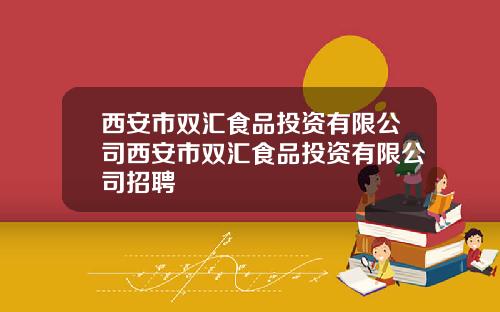 西安市双汇食品投资有限公司西安市双汇食品投资有限公司招聘