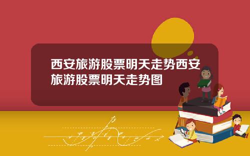 西安旅游股票明天走势西安旅游股票明天走势图