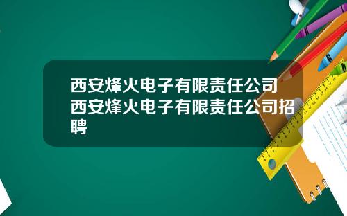 西安烽火电子有限责任公司西安烽火电子有限责任公司招聘