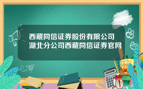 西藏同信证券股份有限公司湖北分公司西藏同信证券官网