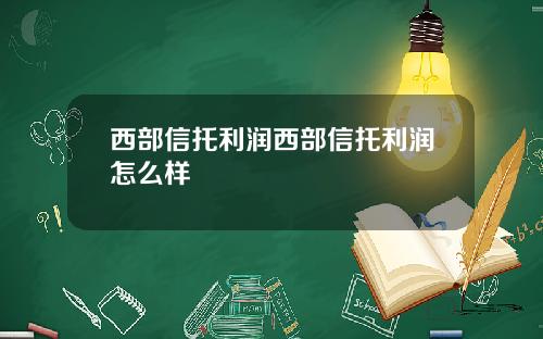 西部信托利润西部信托利润怎么样