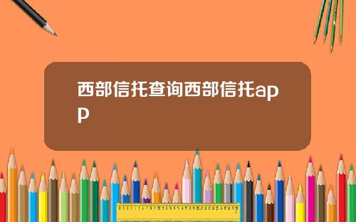 西部信托查询西部信托app