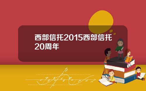 西部信托2015西部信托20周年