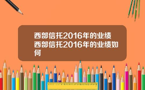 西部信托2016年的业绩西部信托2016年的业绩如何