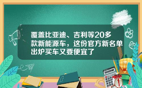 覆盖比亚迪、吉利等20多款新能源车，这份官方新名单出炉买车又要便宜了