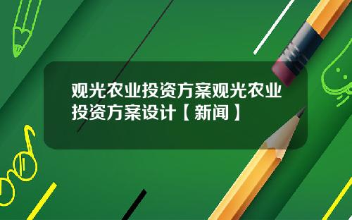 观光农业投资方案观光农业投资方案设计【新闻】