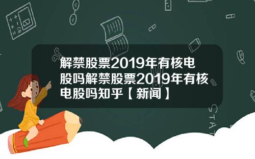 解禁股票2019年有核电股吗解禁股票2019年有核电股吗知乎【新闻】