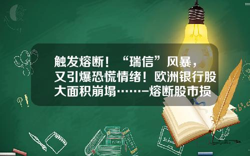 触发熔断！“瑞信”风暴，又引爆恐慌情绪！欧洲银行股大面积崩塌……-熔断股市损失了多少