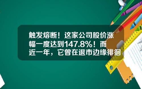 触发熔断！这家公司股价涨幅一度达到147.8%！而近一年，它曾在退市边缘徘徊……-熔断股票涨幅是多少