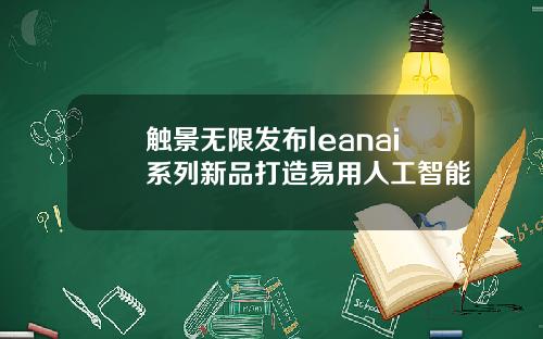 触景无限发布leanai系列新品打造易用人工智能