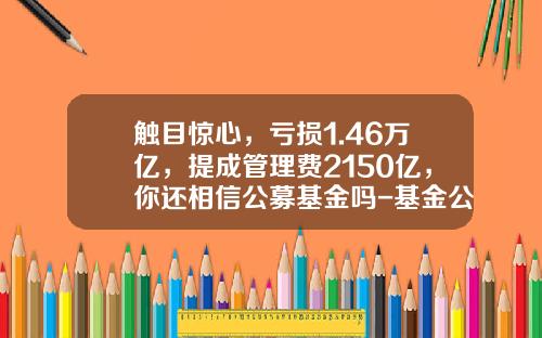 触目惊心，亏损1.46万亿，提成管理费2150亿，你还相信公募基金吗-基金公司模式存在问题