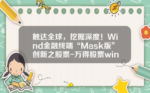 触达全球，挖掘深度！Wind金融终端“Mask版”创新之股票-万得股票wind资讯区别