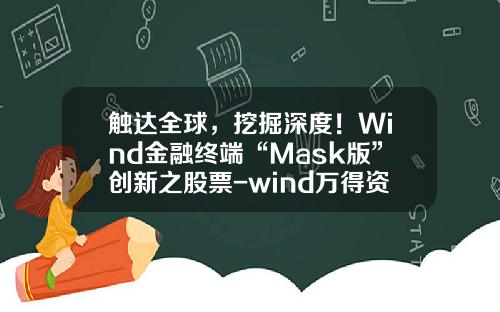 触达全球，挖掘深度！Wind金融终端“Mask版”创新之股票-wind万得资讯官和万得股票
