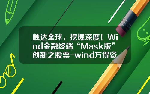 触达全球，挖掘深度！Wind金融终端“Mask版”创新之股票-wind万得资讯官网股票