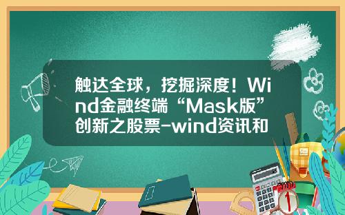 触达全球，挖掘深度！Wind金融终端“Mask版”创新之股票-wind资讯和万得股票的区别