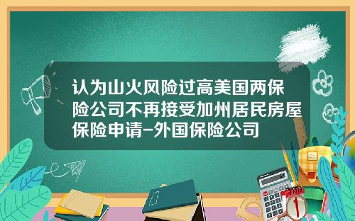 认为山火风险过高美国两保险公司不再接受加州居民房屋保险申请-外国保险公司